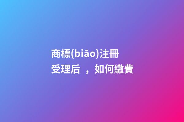 商標(biāo)注冊受理后，如何繳費